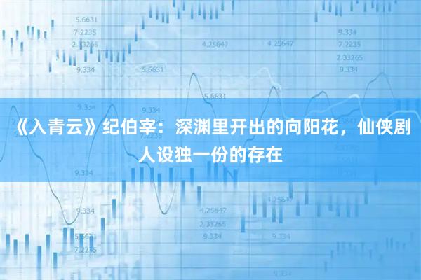 《入青云》纪伯宰：深渊里开出的向阳花，仙侠剧人设独一份的存在