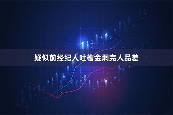 疑似前经纪人吐槽金烔完人品差