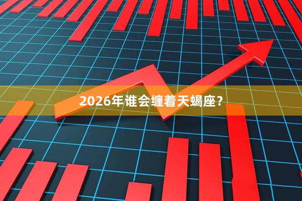 2026年谁会缠着天蝎座？