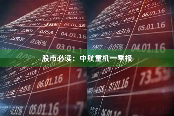 股市必读：中航重机一季报