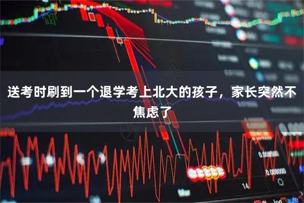 送考时刷到一个退学考上北大的孩子，家长突然不焦虑了