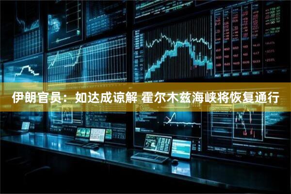伊朗官员：如达成谅解 霍尔木兹海峡将恢复通行