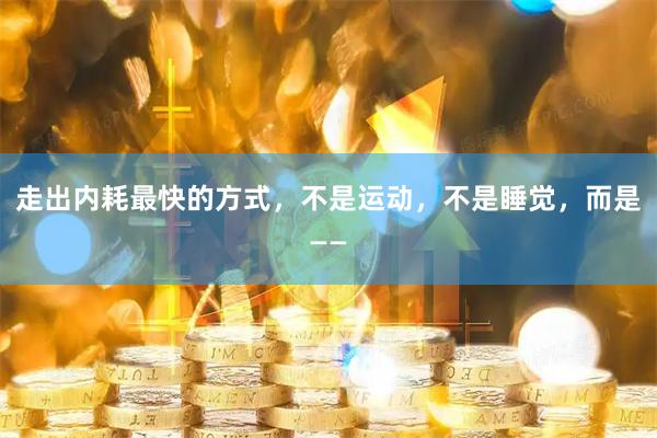 走出内耗最快的方式，不是运动，不是睡觉，而是——