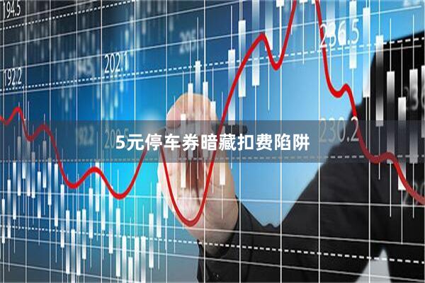 5元停车券暗藏扣费陷阱